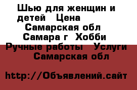 Шью для женщин и детей › Цена ­ 2 000 - Самарская обл., Самара г. Хобби. Ручные работы » Услуги   . Самарская обл.